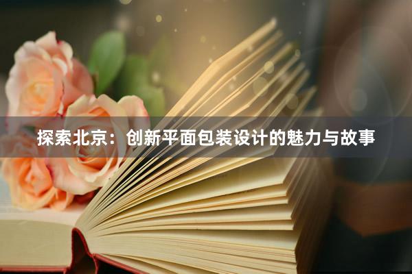 探索北京：创新平面包装设计的魅力与故事