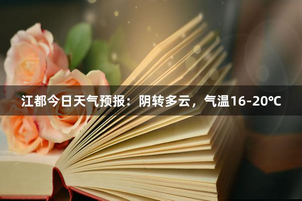 江都今日天气预报：阴转多云，气温16-20℃