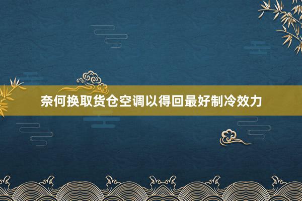 奈何换取货仓空调以得回最好制冷效力